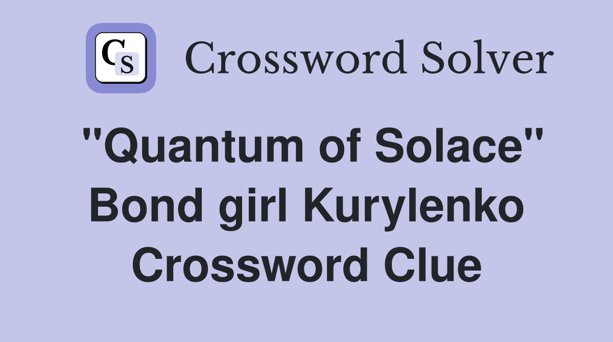 "Quantum of Solace" Bond girl Kurylenko Crossword Clue
