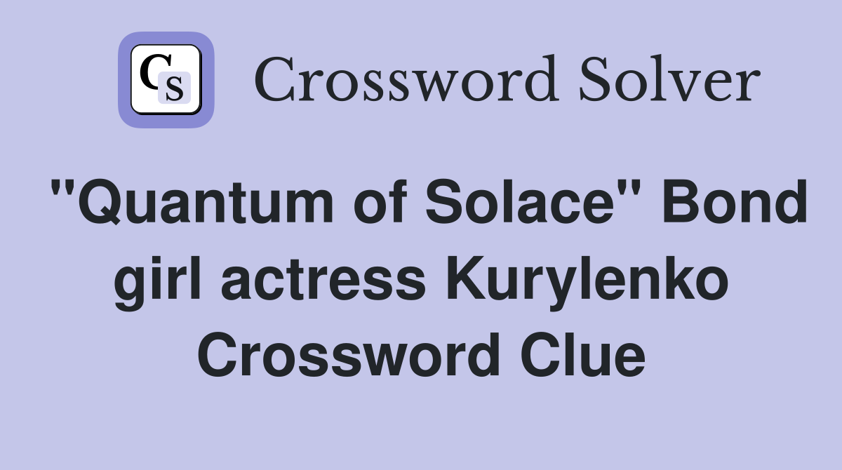 "Quantum of Solace" Bond girl actress Kurylenko Crossword Clue