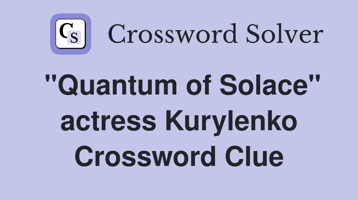 "Quantum of Solace" actress Kurylenko Crossword Clue
