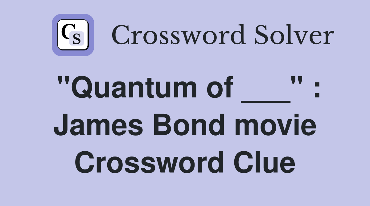 "Quantum of ___" : James Bond movie Crossword Clue