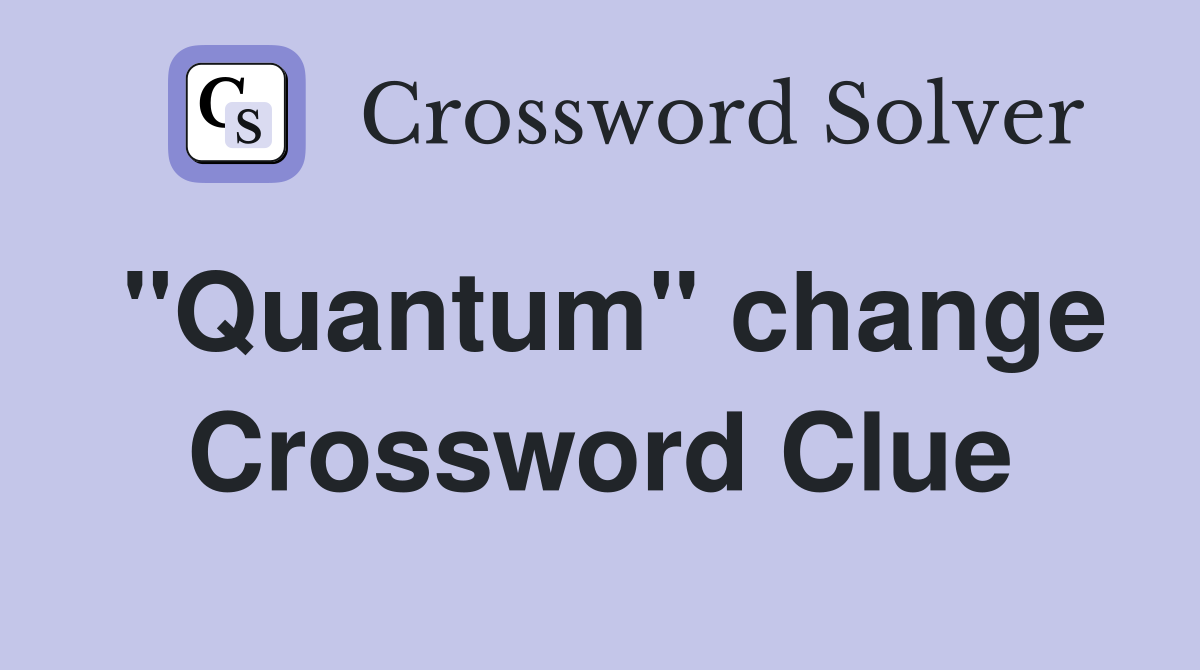 "Quantum" change Crossword Clue