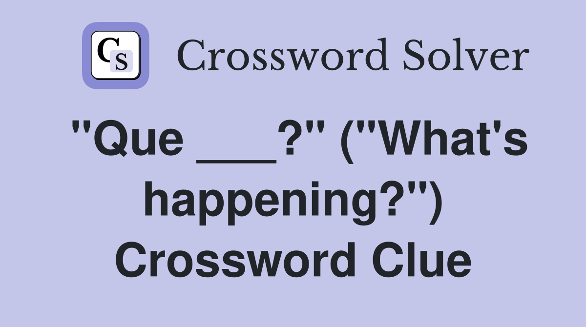 "Que ___?" ("What's happening?") Crossword Clue
