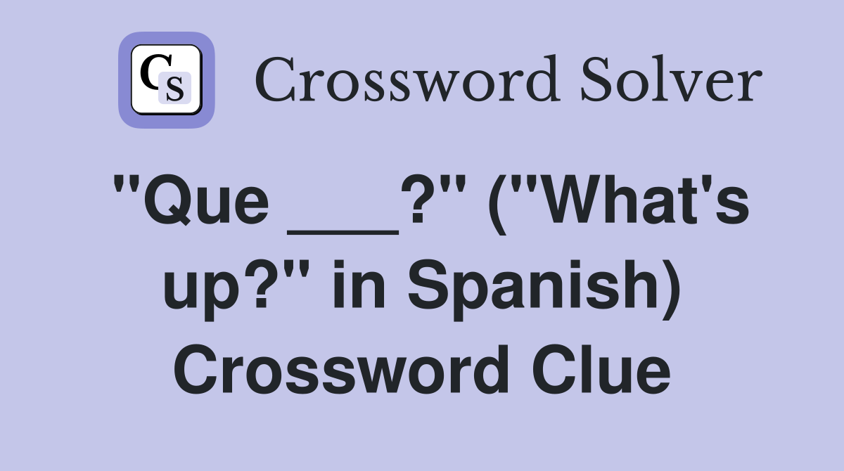 "Que ___?" ("What's up?" in Spanish) Crossword Clue
