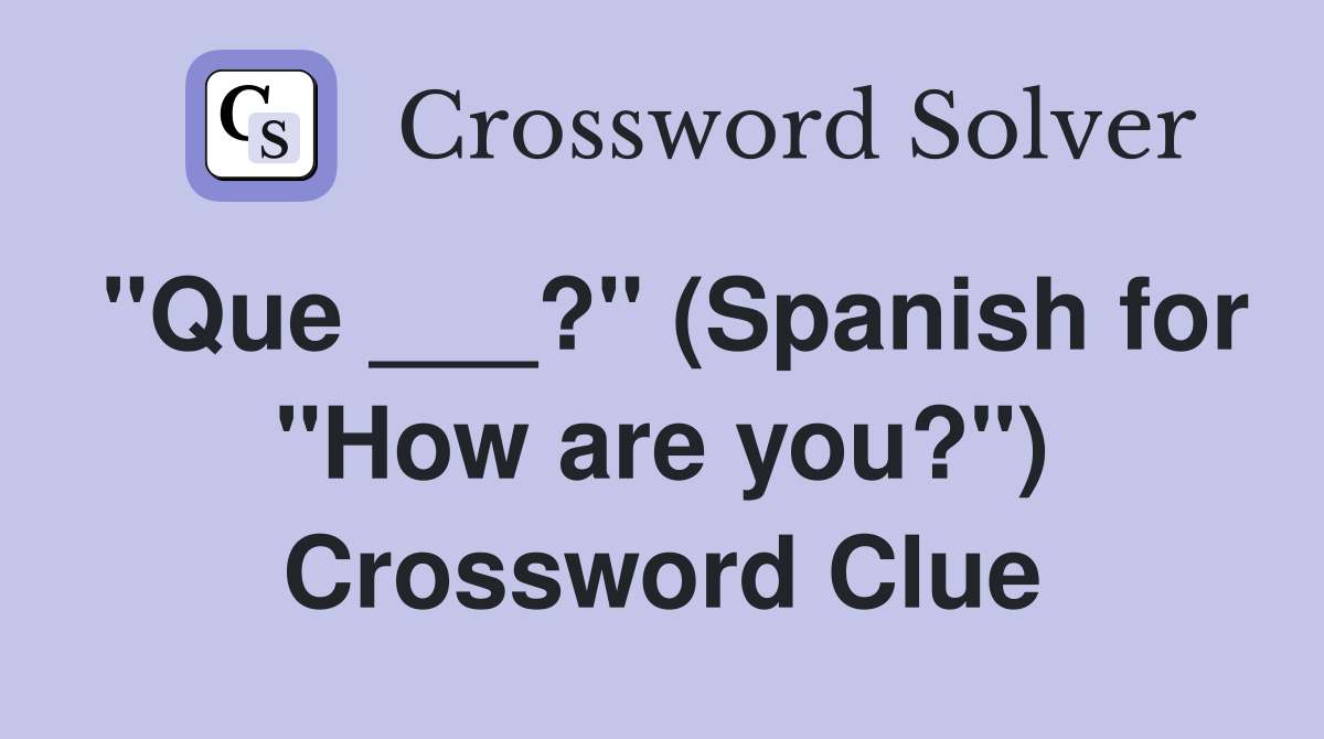 "Que ___?" (Spanish for "How are you?") Crossword Clue