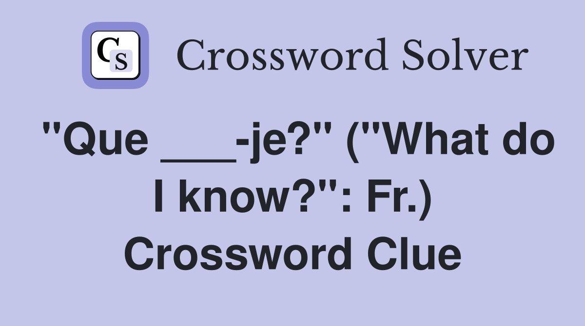 "Que ___-je?" ("What do I know?": Fr.) Crossword Clue