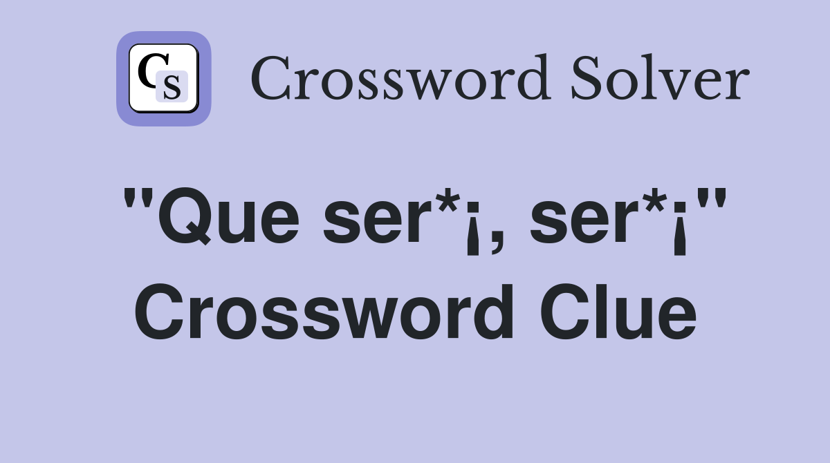"Que ser*¡, ser*¡" Crossword Clue