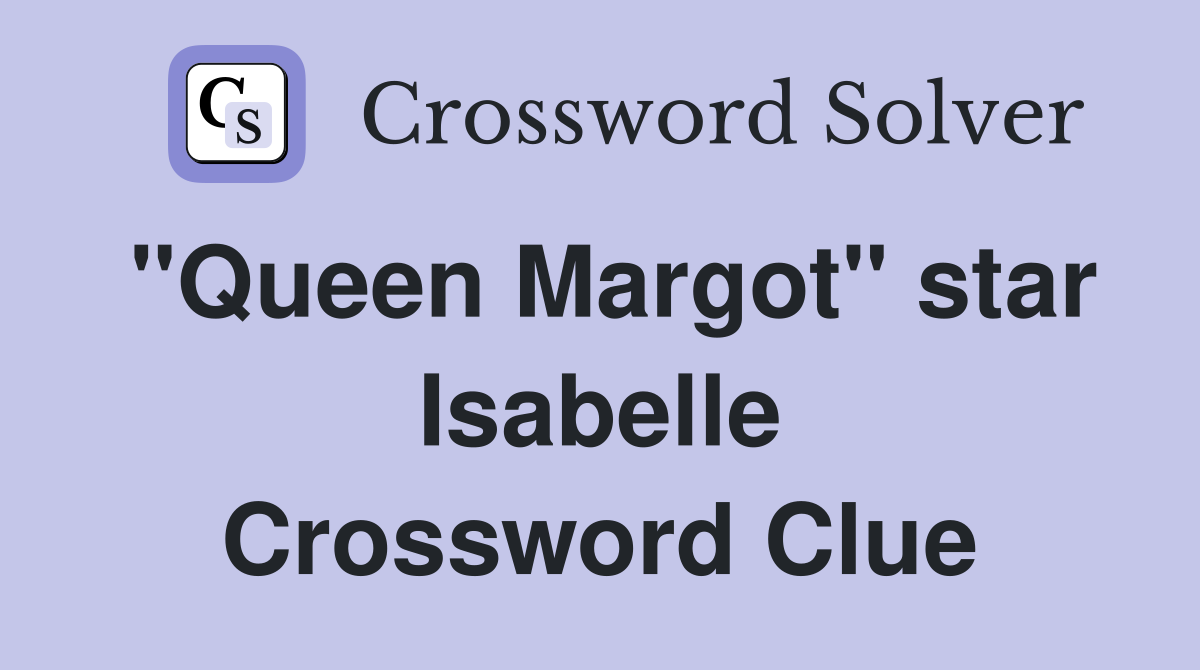 "Queen Margot" star Isabelle Crossword Clue