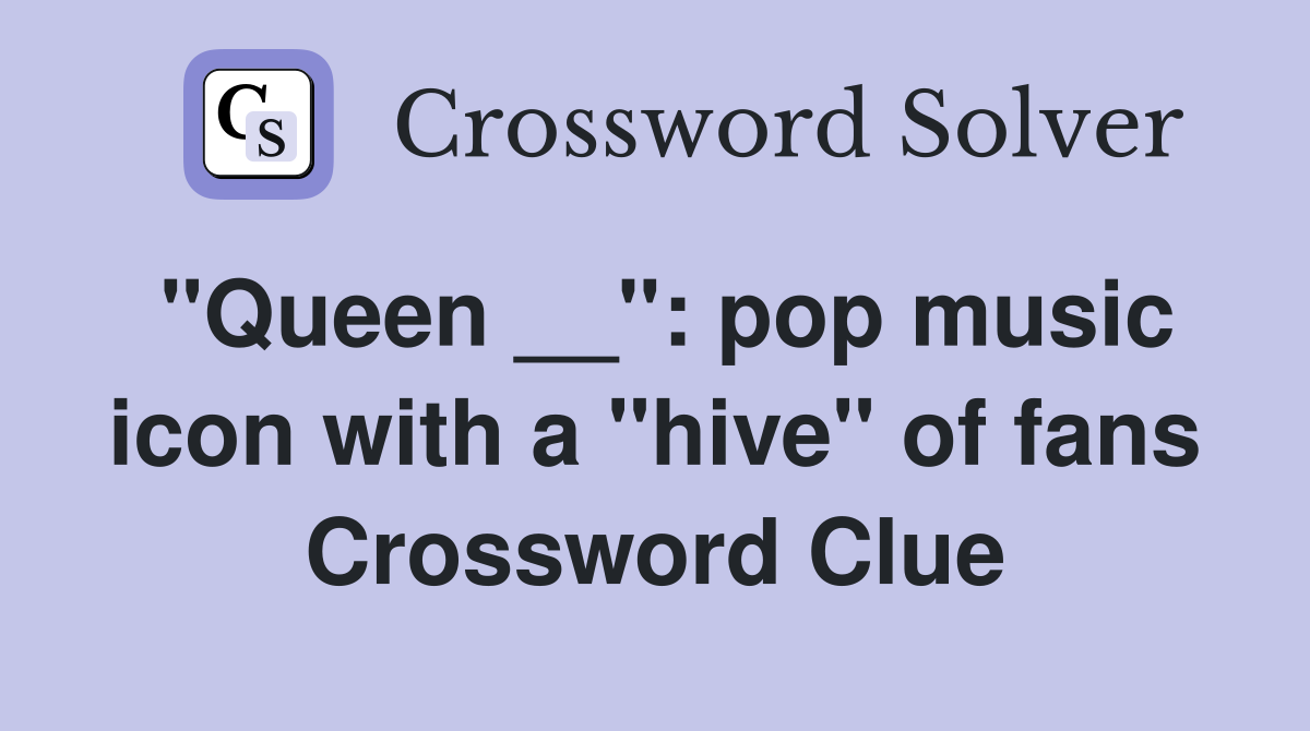 "Queen __": pop music icon with a "hive" of fans Crossword Clue