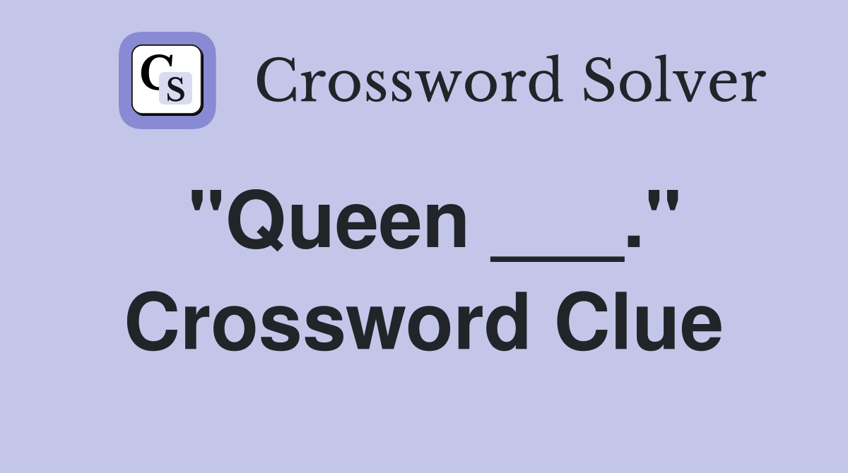 "Queen ___." Crossword Clue