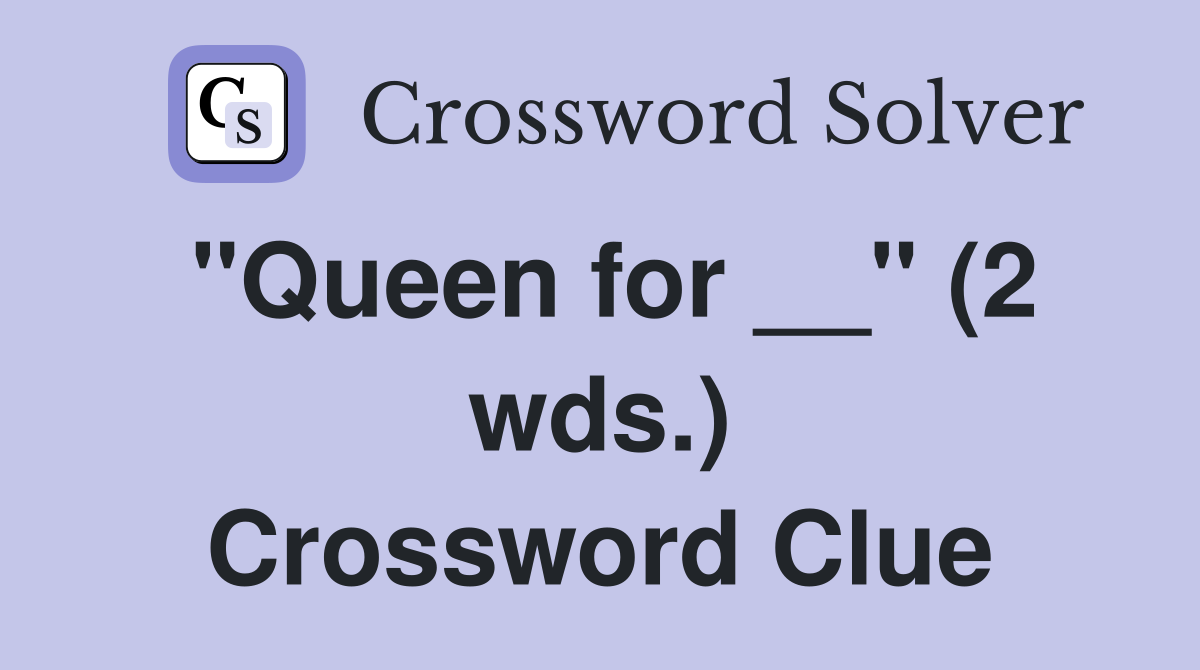 "Queen for __" (2 wds.) Crossword Clue