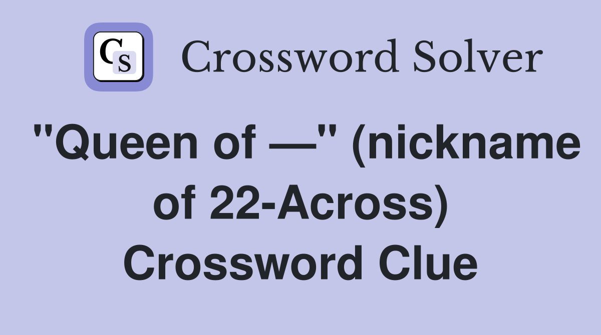 "Queen of —" (nickname of 22-Across) Crossword Clue