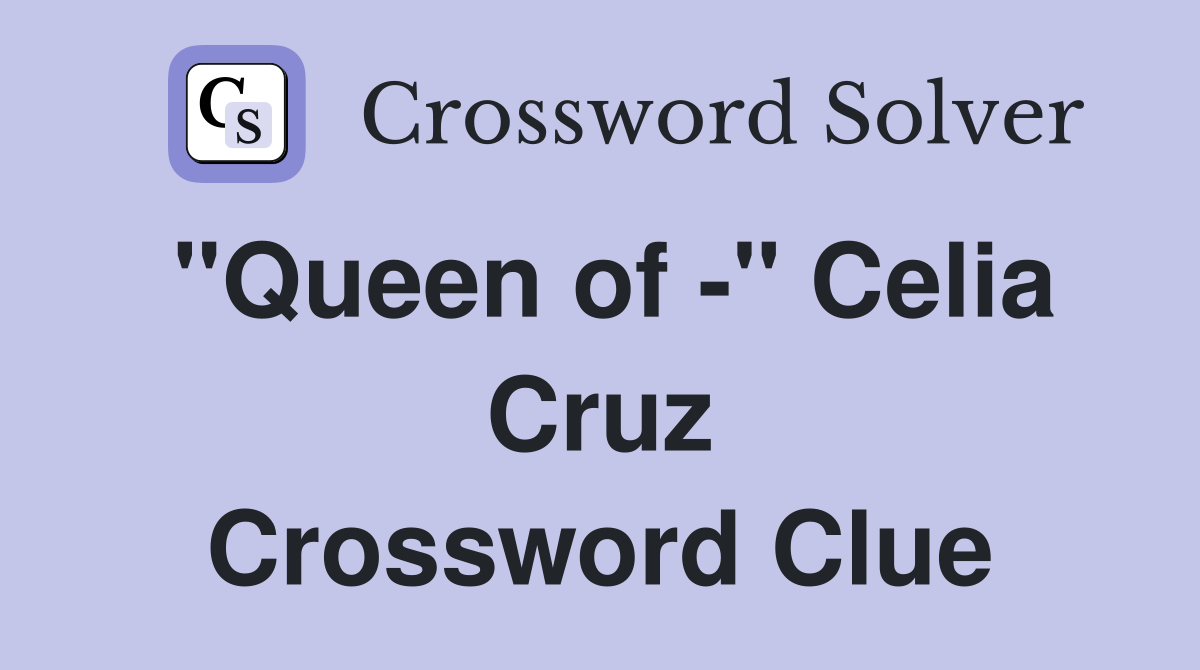"Queen of -" Celia Cruz Crossword Clue