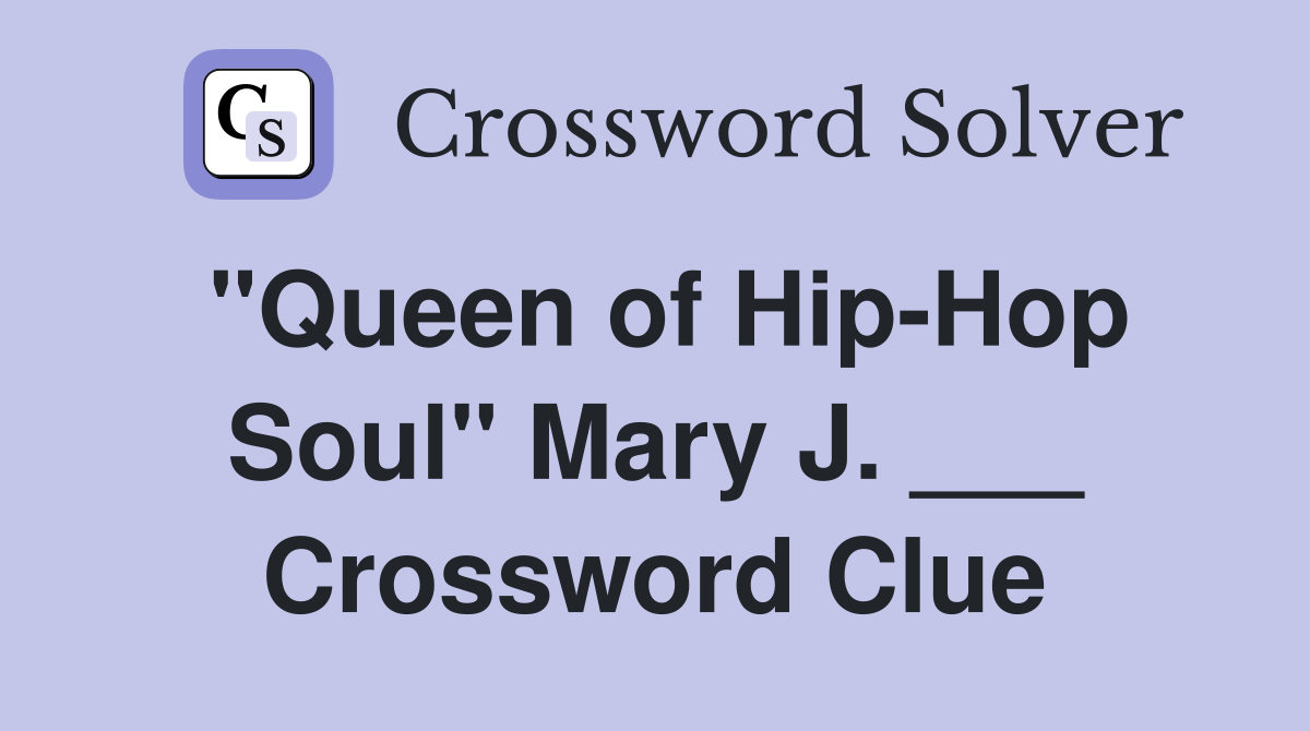 "Queen of Hip-Hop Soul" Mary J. ___ Crossword Clue