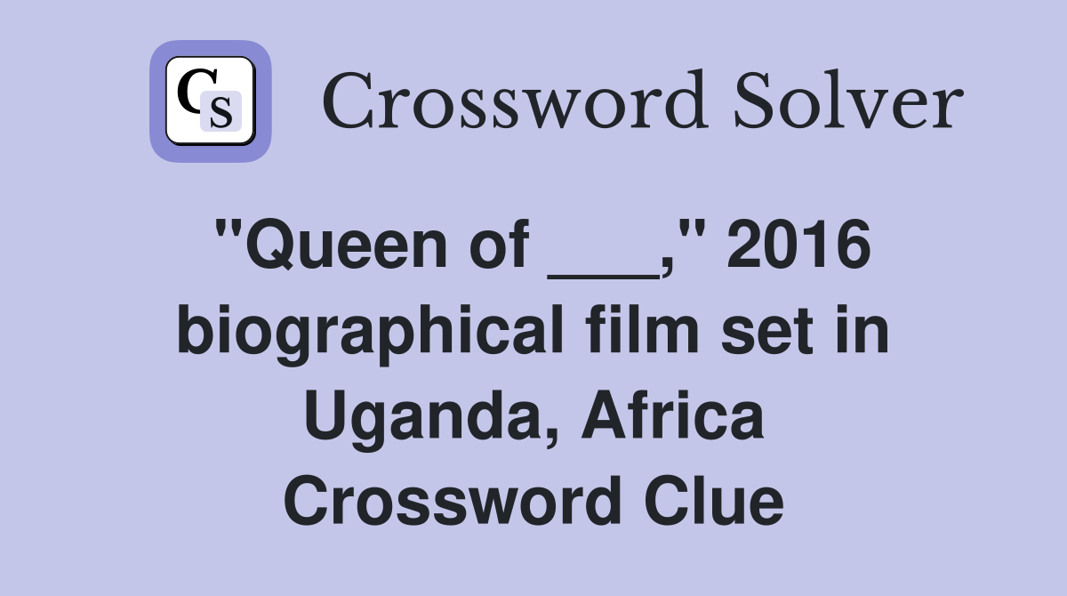 "Queen of ___," 2016 biographical film set in Uganda, Africa Crossword Clue