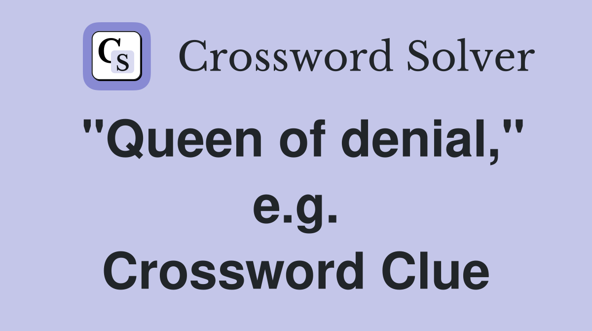 "Queen of denial," e.g. Crossword Clue