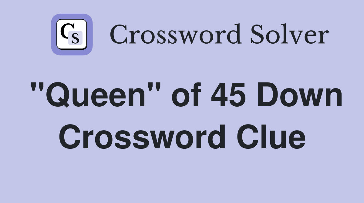 "Queen" of 45 Down Crossword Clue