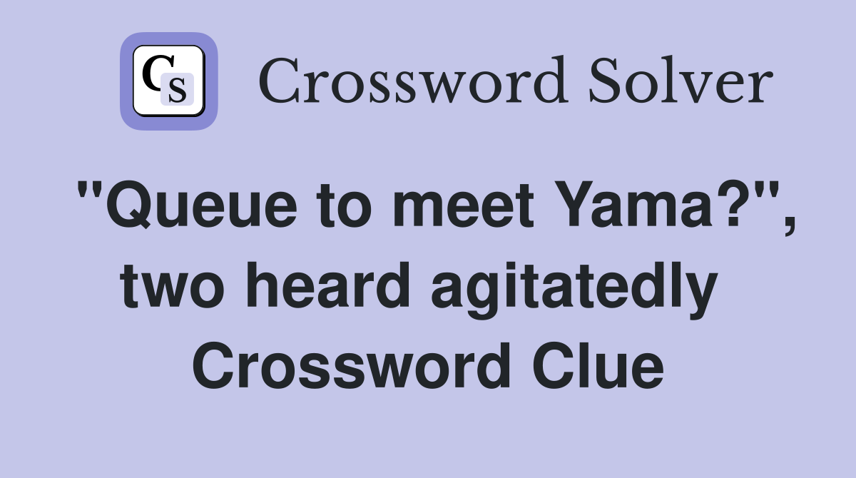 "Queue to meet Yama?", two heard agitatedly  Crossword Clue