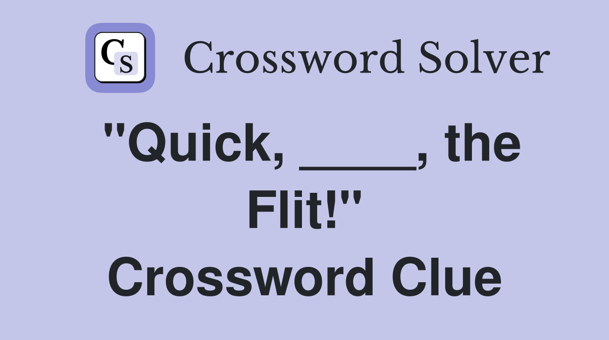 "Quick, ____, the Flit!" Crossword Clue
