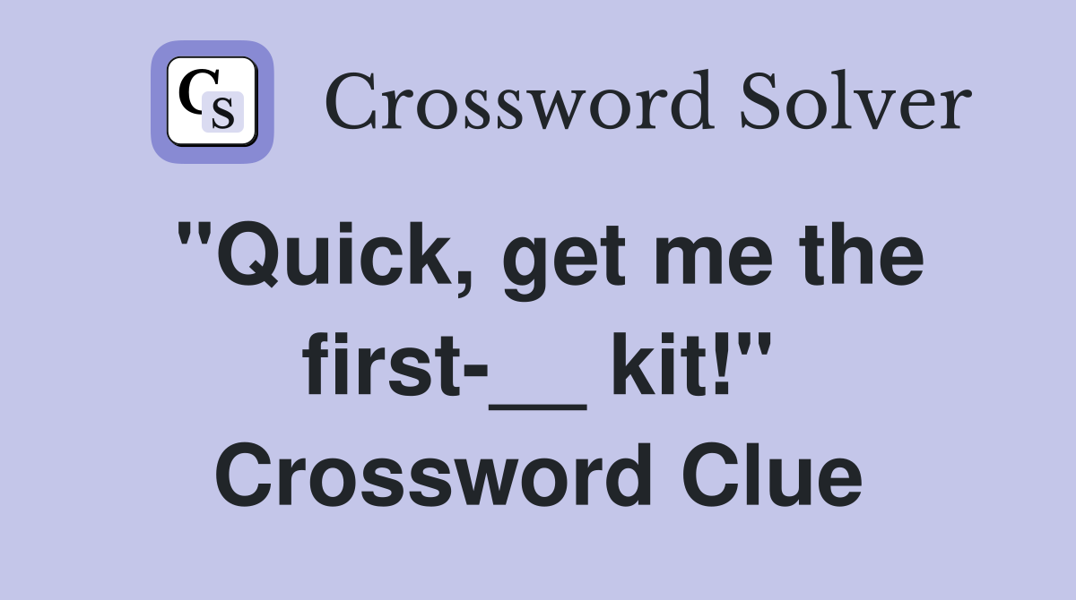 "Quick, get me the first-__ kit!" Crossword Clue