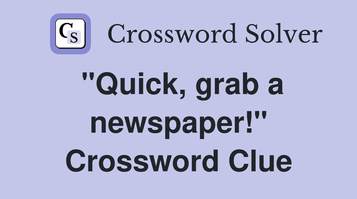 "Quick, grab a newspaper!" Crossword Clue