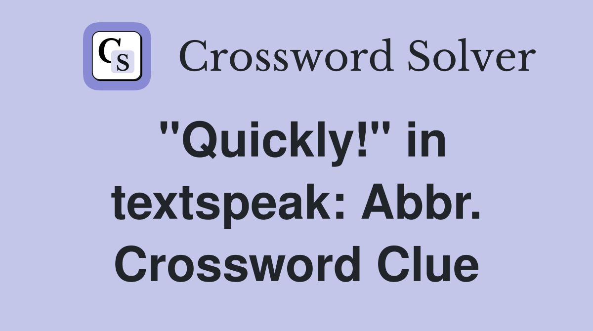 "Quickly!" in textspeak: Abbr. Crossword Clue