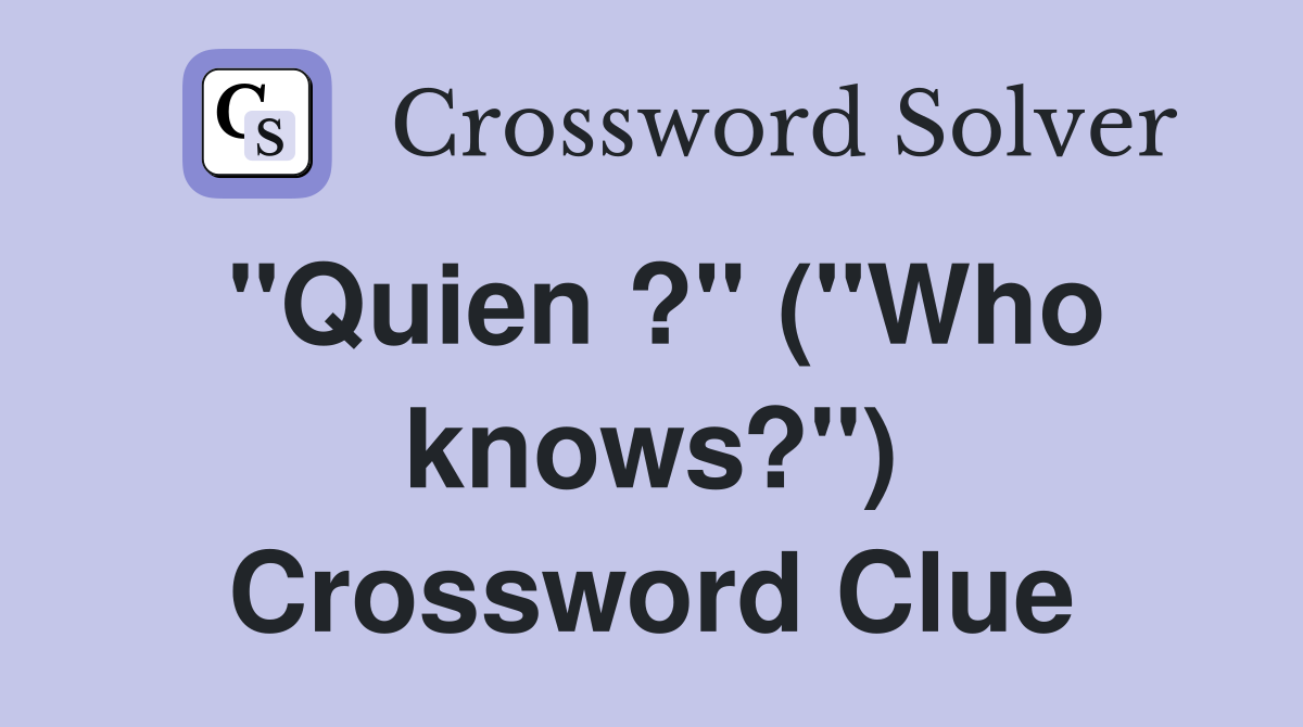 "Quien ?" ("Who knows?") Crossword Clue