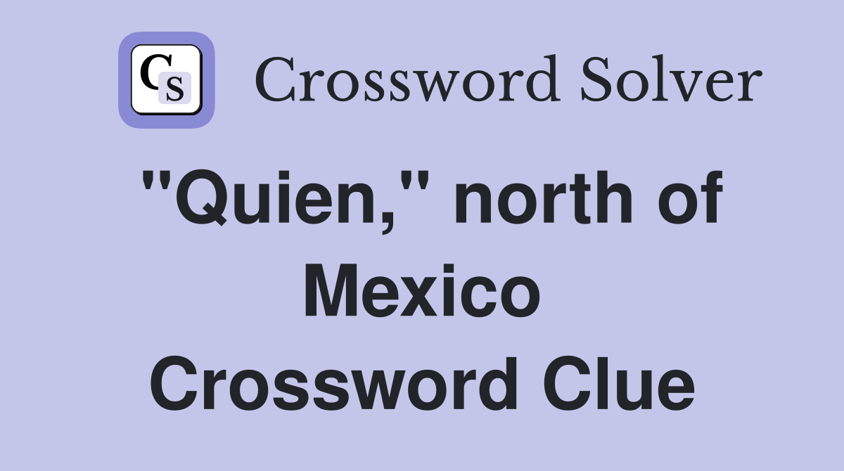 "Quien," north of Mexico Crossword Clue