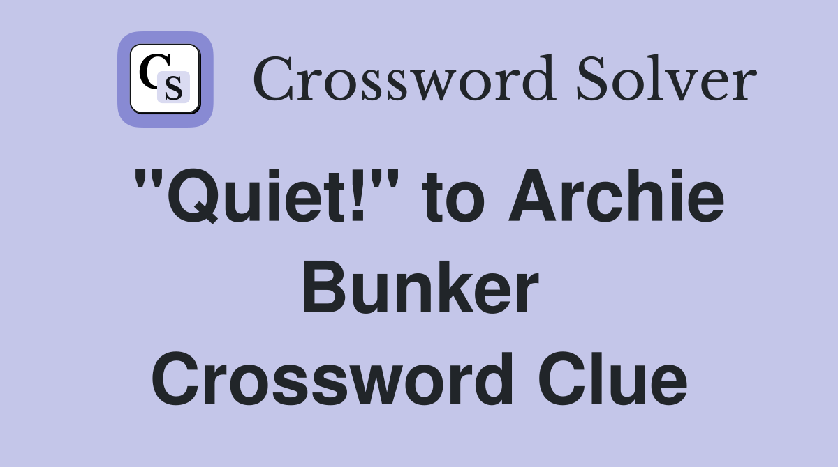 "Quiet!" to Archie Bunker Crossword Clue