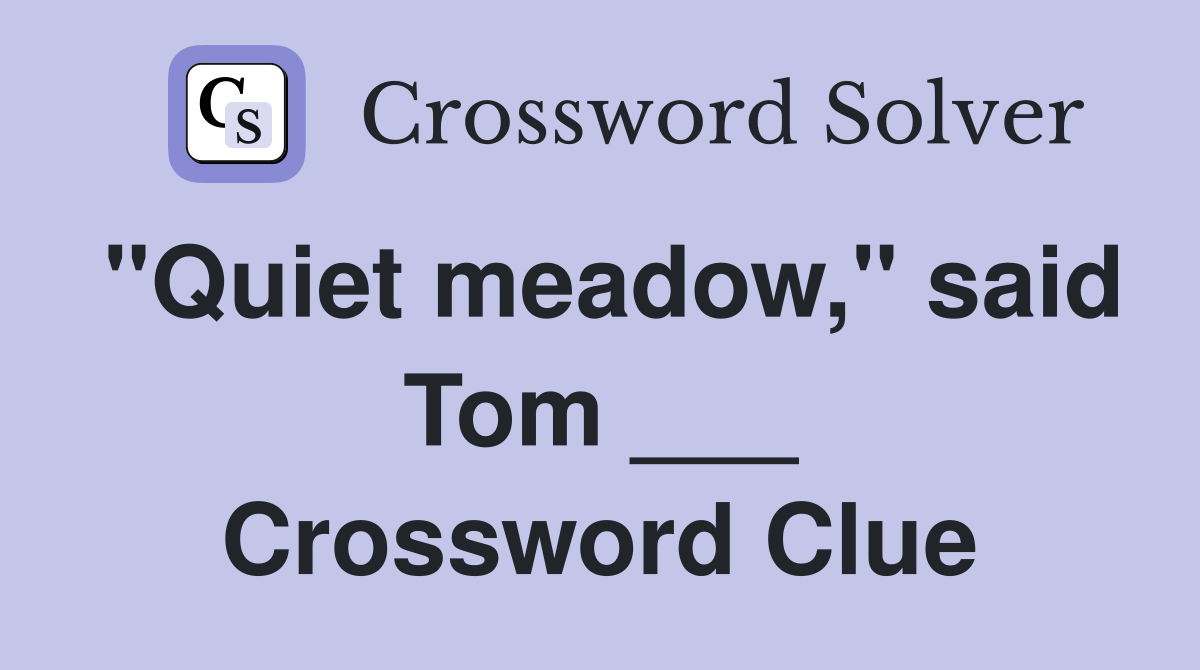 "Quiet meadow," said Tom ___ Crossword Clue