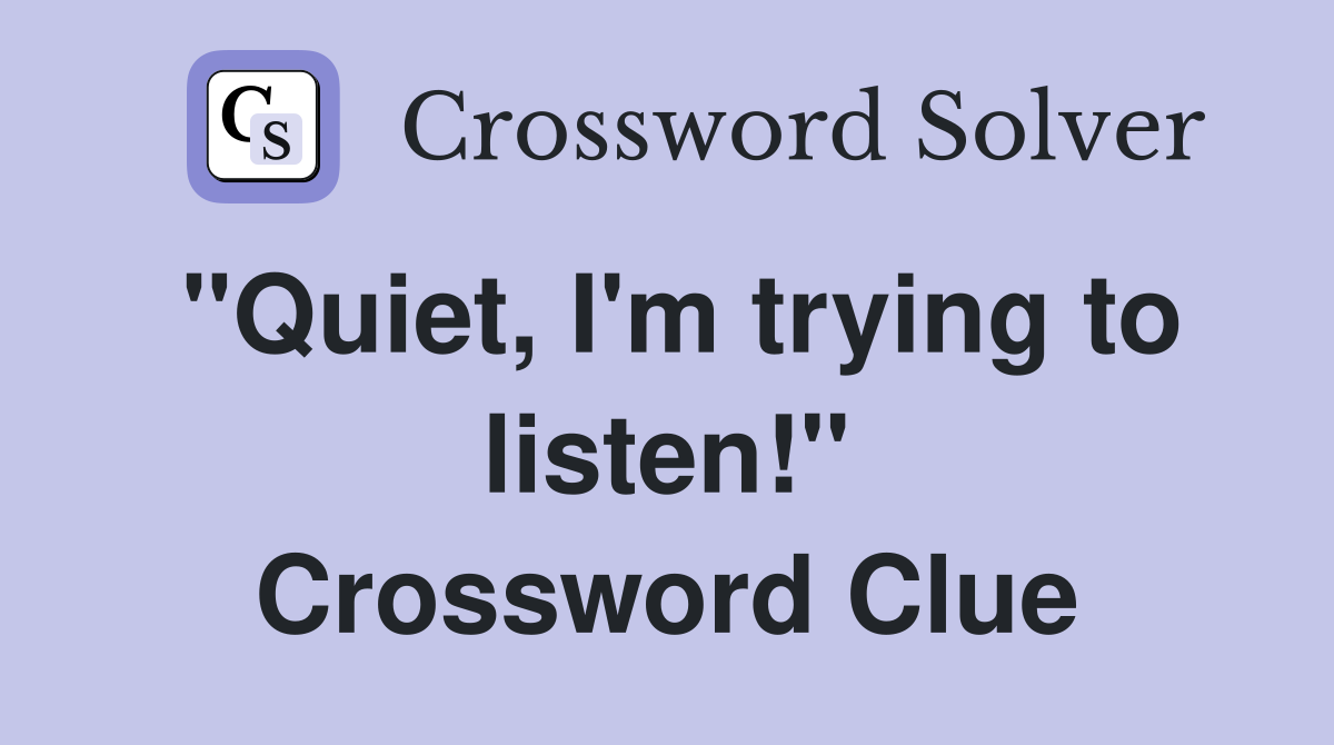 "Quiet, I'm trying to listen!" Crossword Clue