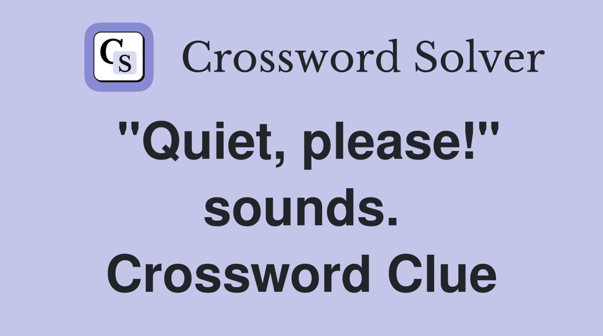 "Quiet, please!" sounds. Crossword Clue