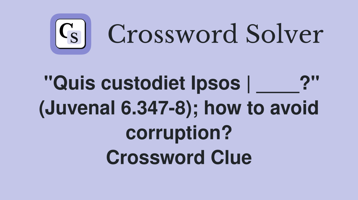 "Quis custodiet Ipsos | ____?" (Juvenal 6.347-8); how to avoid corruption? Crossword Clue