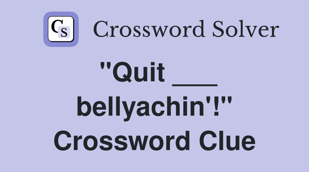 "Quit ___ bellyachin'!" Crossword Clue