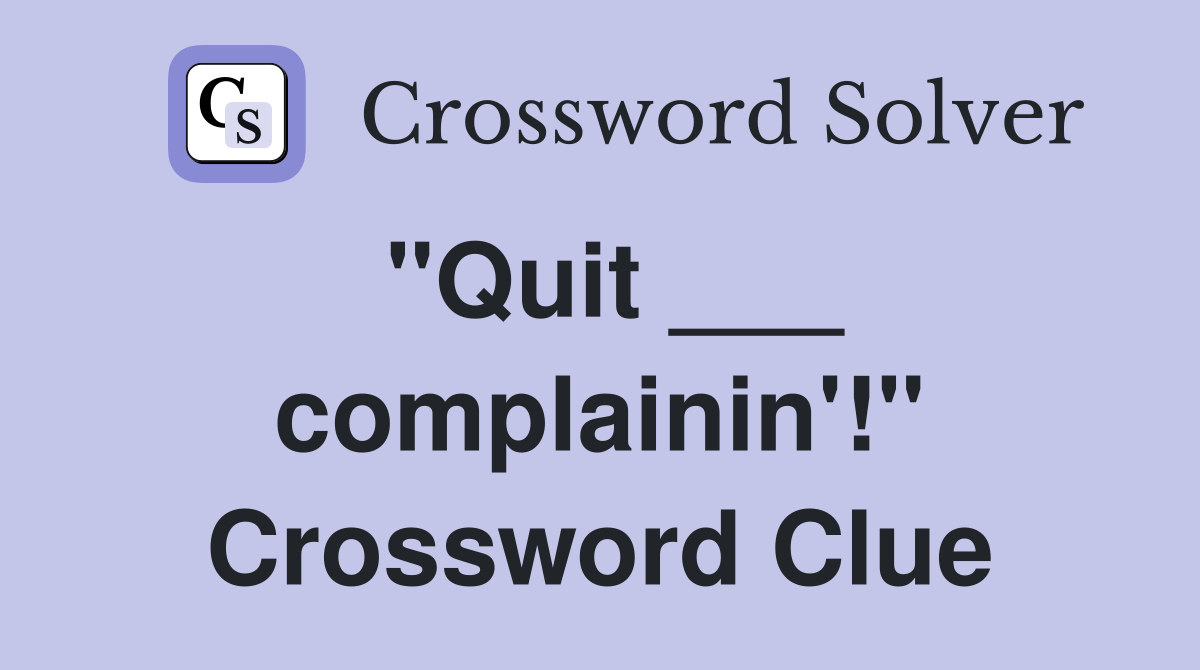 "Quit ___ complainin'!" Crossword Clue