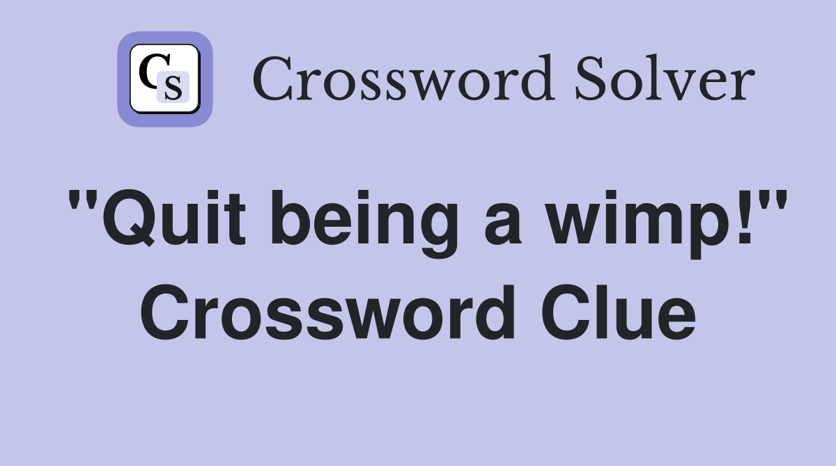 "Quit being a wimp!" Crossword Clue