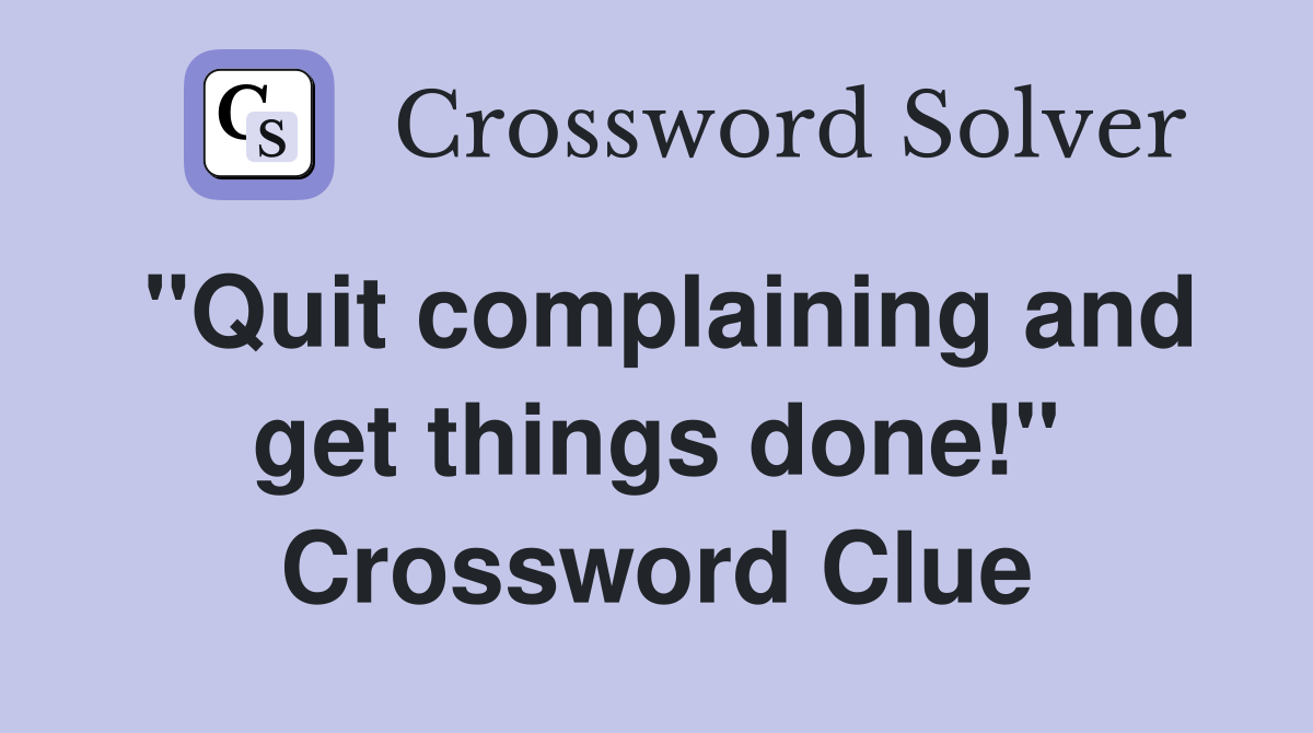 "Quit complaining and get things done!" Crossword Clue