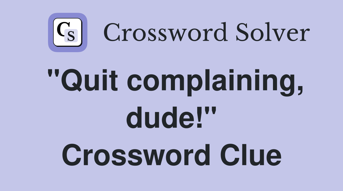 "Quit complaining, dude!" Crossword Clue