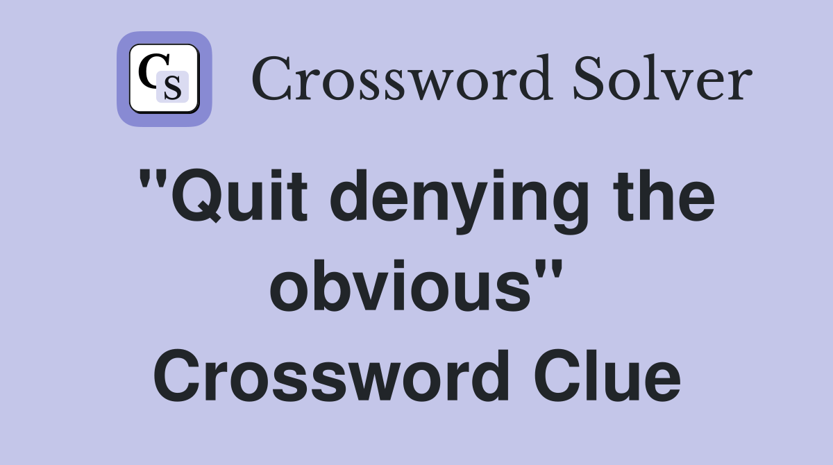 "Quit denying the obvious" Crossword Clue