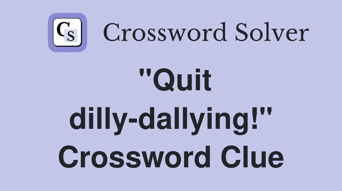 "Quit dilly-dallying!" Crossword Clue