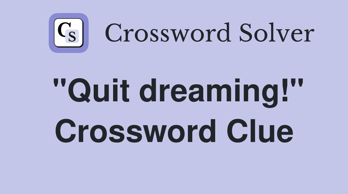 "Quit dreaming!" Crossword Clue