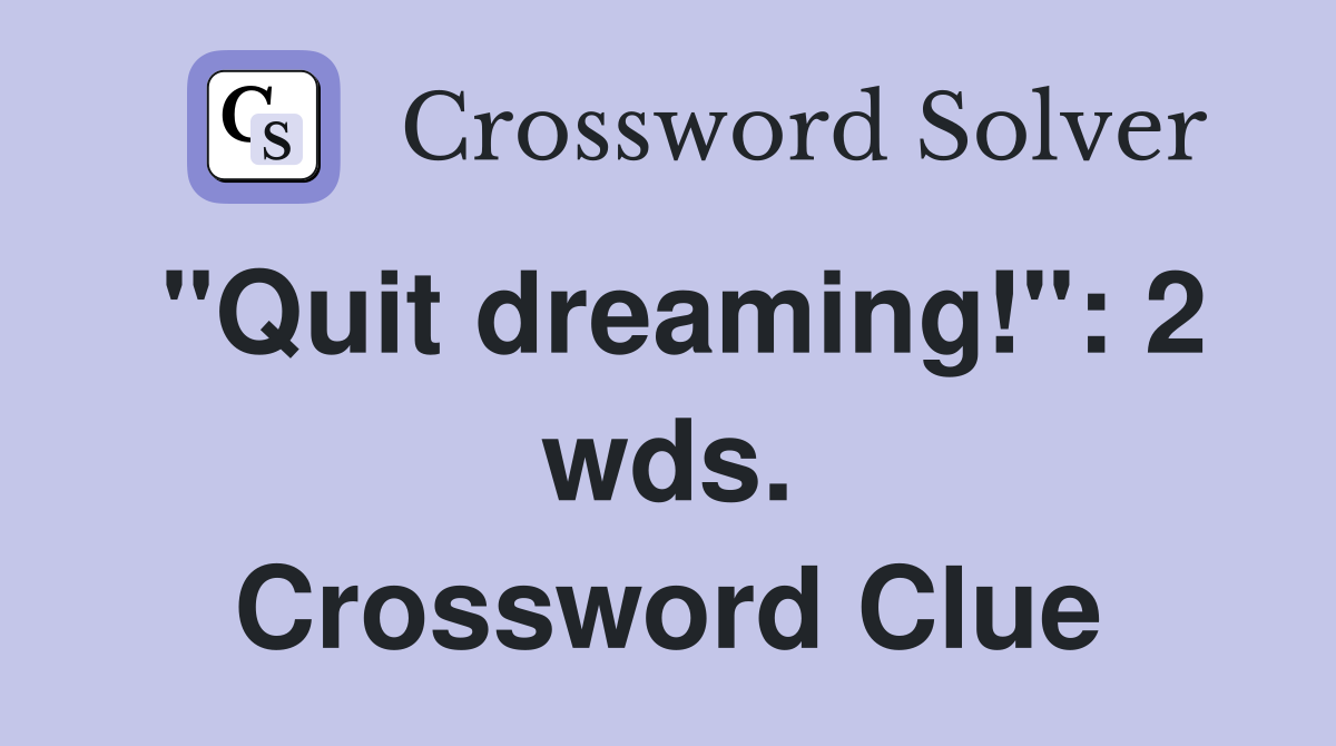 "Quit dreaming!": 2 wds. Crossword Clue