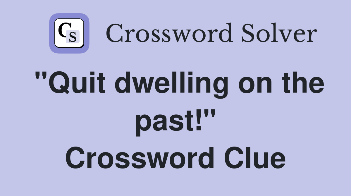 "Quit dwelling on the past!" Crossword Clue