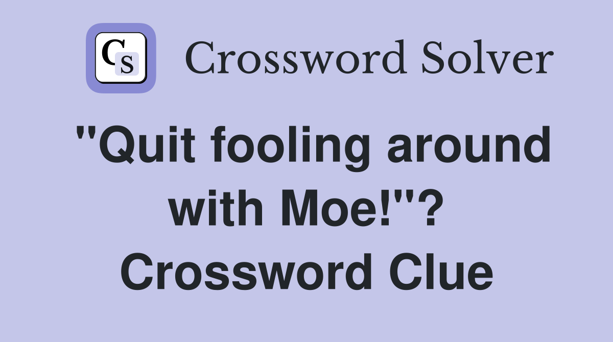 "Quit fooling around with Moe!"? Crossword Clue