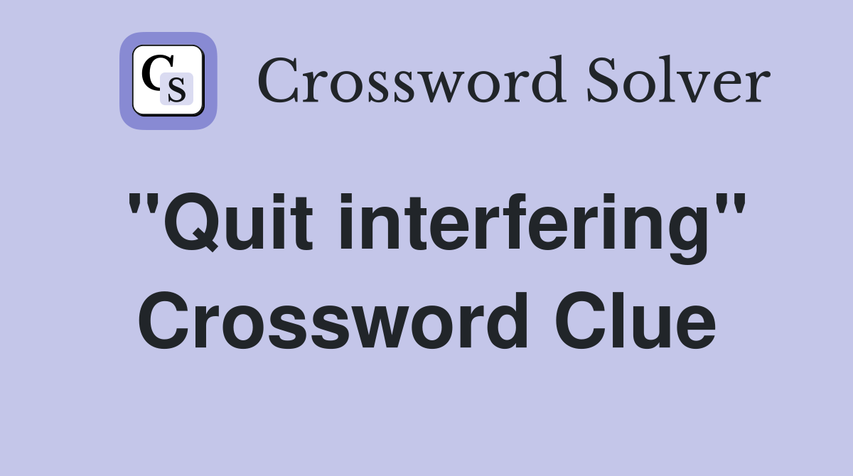 "Quit interfering" Crossword Clue
