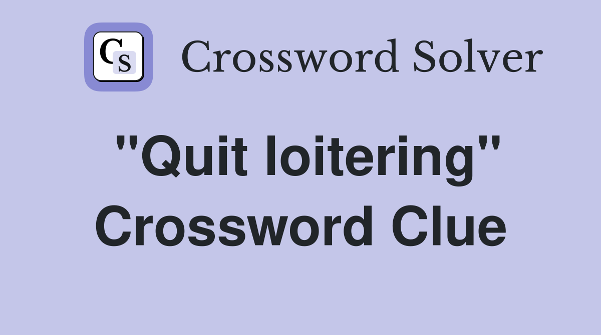 "Quit loitering" Crossword Clue