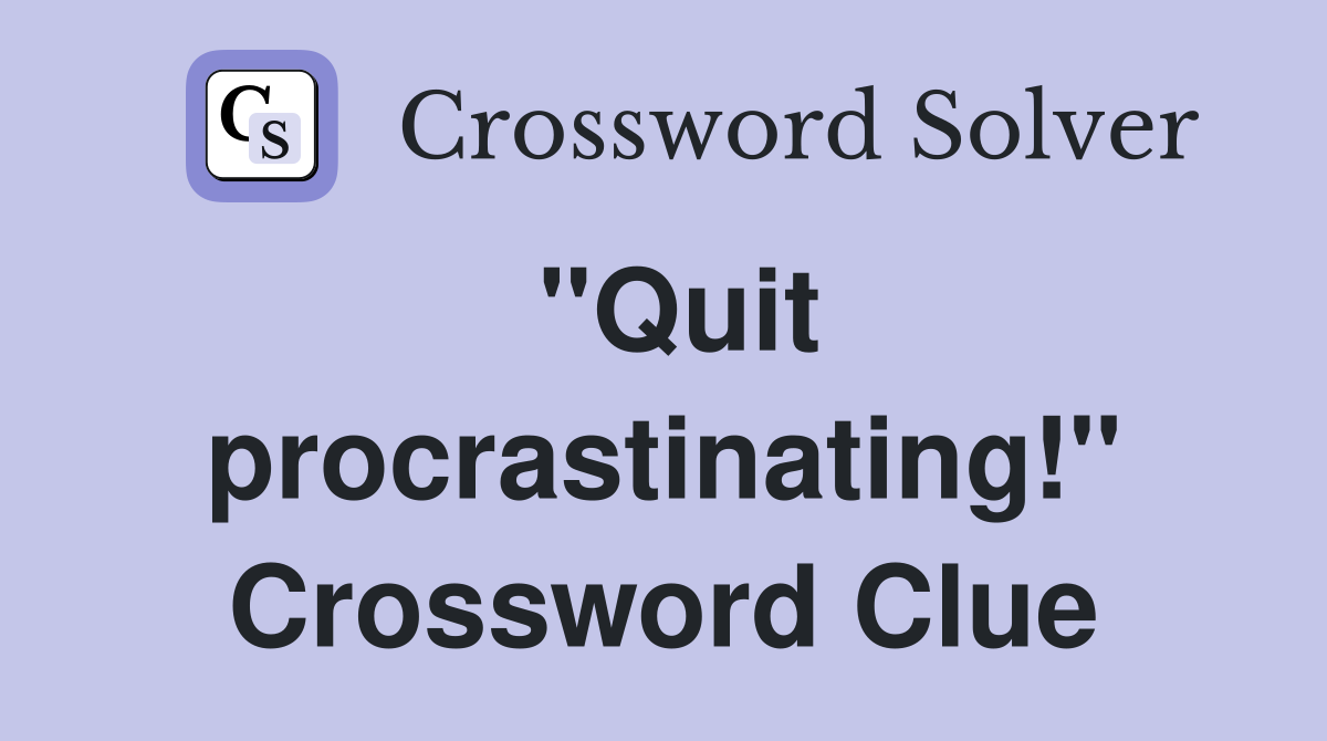 "Quit procrastinating!" Crossword Clue