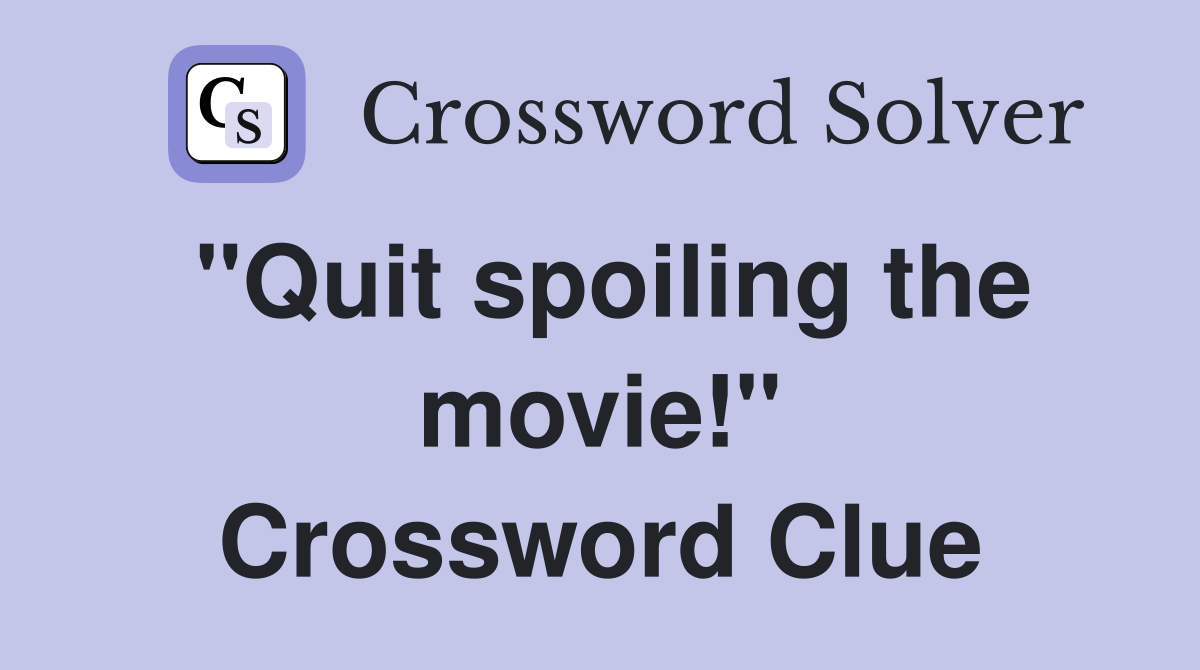 "Quit spoiling the movie!" Crossword Clue