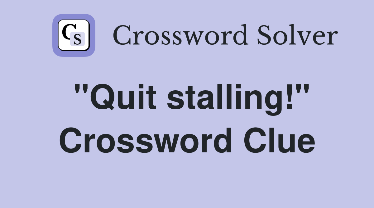 "Quit stalling!" Crossword Clue