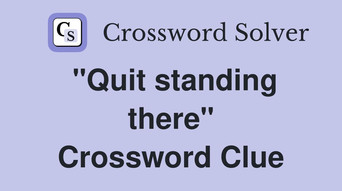 "Quit standing there" Crossword Clue