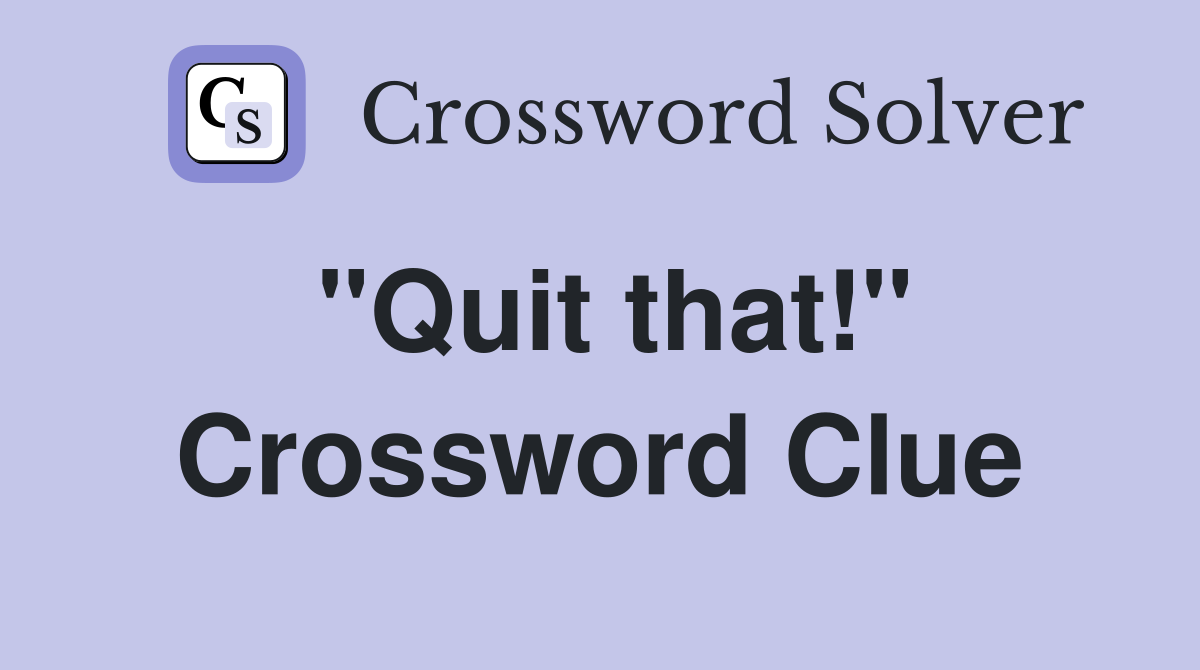 "Quit that!" Crossword Clue